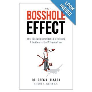 The Bosshole Effect Three Simple Steps Anyone Can Follow to Become a Great Boss and Lead a Successful Team Dr Greg L. Alston, Valerie R. Alston M. A. 9781626523289 Books