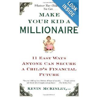 Make Your Kid a Millionaire 11 Easy Ways Anyone Can Secure a Child's Financial Future Kevin McKinley 9780684865645 Books