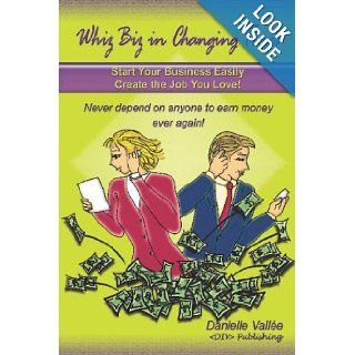 Whiz Biz In Changing Times Start Your Business, Create The Job You Love Never Depend On Anyone To Earn Money Ever Again Danielle Vallee 9781440488627 Books