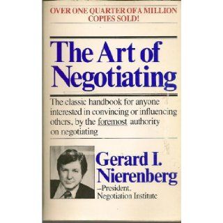 The Art of Negotiating The classic handbook for anyone interested in convincing or influencing others, by the foremost authority on negotiating Gerard I. Nierenberg 9780346122727 Books