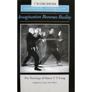 Imagination Becomes Reality The Teachings of Master T.T. Liang A Complete Guide to the 150 Solo Posture Form T. T. Liang, Stuart Alve Olson 9780938045090 Books