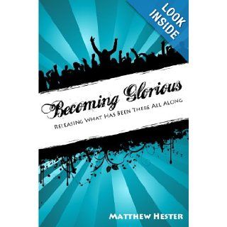 Becoming Glorious Releasing what has been there all along Mr Matthew W Hester 9781490302119 Books