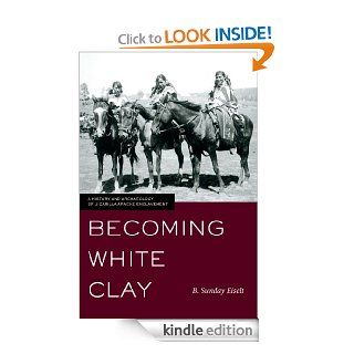 Becoming White Clay A History and Archaeology of Jicarilla Apache Enclavement eBook B. Sunday Eiselt Kindle Store
