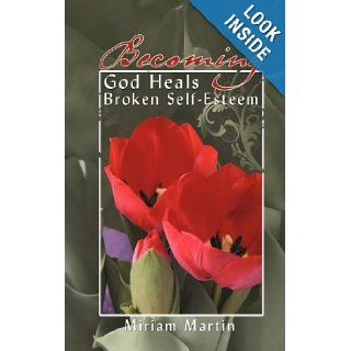 Becoming God Heals Broken Self Esteem Miriam Martin 9781477245019 Books