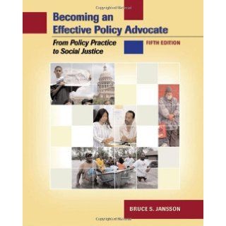 Becoming an Effective Policy Advocate From Policy Practice to Social Justice, 5th Edition Bruce S. Jansson 9780495006237 Books
