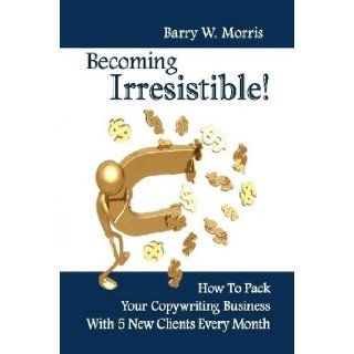 Becoming Irresistible How To Pack Your Copywriting Business With Five New Clients Every Month Books