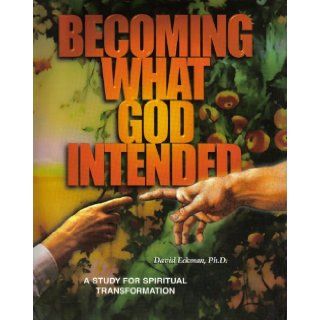 Becoming What God Intended; A Study for Spiritual Transformation David Eckman Ph.D. 9780967618203 Books