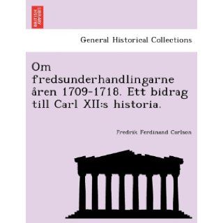 Om fredsunderhandlingarne aren 1709 1718. Ett bidrag till Carl XII s historia. (Norwegian Edition) Fredrik Ferdinand Carlson 9781241787714 Books