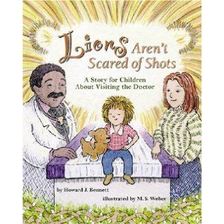 Lions Aren't Scared of Shots A Story for Children about Visiting the Doctor Howard J. Bennett, M. S. Weber 9781591474746 Books