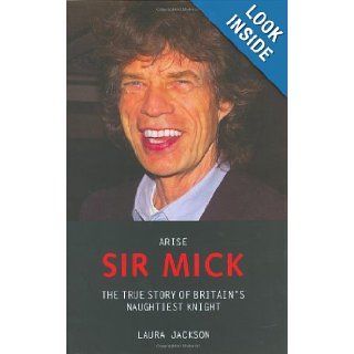 Arise Sir Mick The True Story of Britain's Naughtiest Knight Laura Jackson 9781857825664 Books