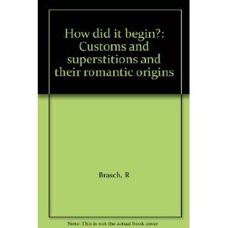 How did it begin? Customs and superstitions and their romantic origins R Brasch Books