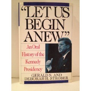 "Let Us Begin Anew" An Oral History of the Kennedy Presidency Gerald S. Strober, Deborah H. Strober 9780060167202 Books