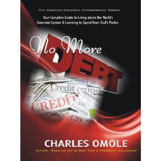 No More Debts Your Broad Guide to Living Above the World's Economic System and Begin to Spend from God's Pocket (Kingdom Economic Empowerment) Charles Omole 9781907095009 Books