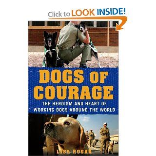 Dogs of Courage The Heroism and Heart of Working Dogs Around the World Lisa Rogak 9781250021762 Books