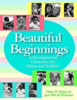 Beautiful Beginnings A Developmental Curriculum for Infants and Toddlers (9781557668202) Helen Raikes Ph.D., Jane Whitmer M.S. Books