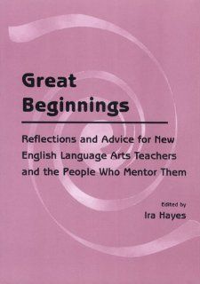 Great Beginnings Reflections and Advice for New English Language Arts Teachers and the People Who Mentor Them (9780814118887) Ira Hayes, Conference on English Leadership Books
