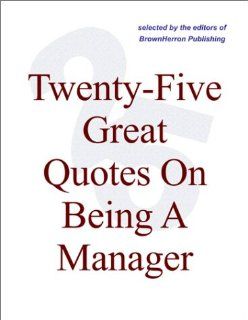 Twenty Five Great Quotes On Being A Manager    Key Quotations On Management Editors of BrownHerron Books