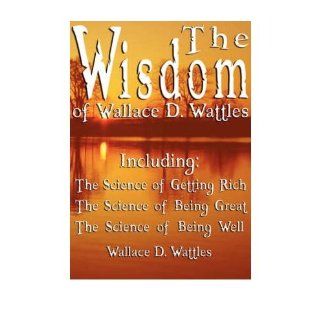The Wisdom of Wallace D. Wattles   Including The Science of Getting Rich, The Science of Being Great & The Science of Being Well (Paperback)   Common By (author) D. Wallace Wattles 0884888456490 Books