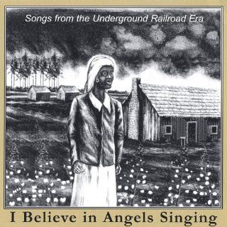 I Believe in Angels Singing Songs from the Underground Railroad Era Music