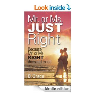Mr. or Ms. JUST Right Because Mr. or Ms. RIGHT does not exist eBook B. Grace Kindle Store