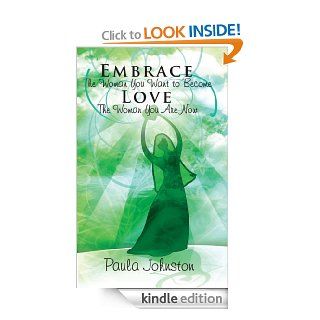 Embrace The Woman You Want To Become Love The Woman You Are Now eBook Paula Johnston Kindle Store