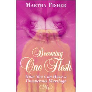 Becoming One Flesh How You Can Have a Prosperous Marriage Martha Fisher 9781581580440 Books