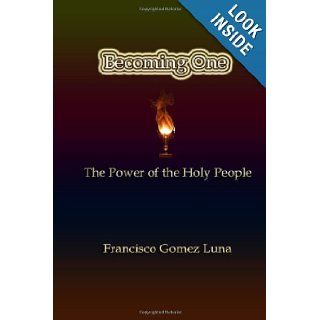 Becoming One The Power Of The Holy People Francisco Gomez Luna 9781424317523 Books