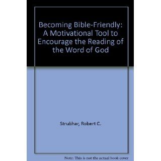 Becoming Bible Friendly Robert C. Strubhar 9781579211028 Books