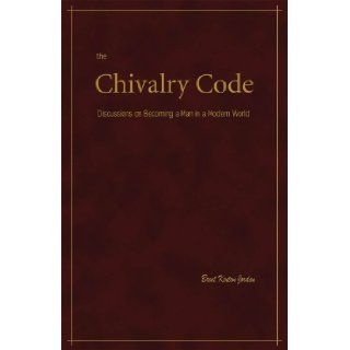 The Chivalry Code Discussions on Becoming a Man in a Modern World Brent Kenton Jordan 9780970344137 Books