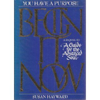 Begin It Now A Sequel to A Guide for the Advanced Soul Susan Hayward Books