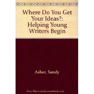 Where Do You Get Your Ideas? Helping Young Writers Begin Sandy Asher, Susan Hellard 9780802766915 Books