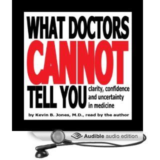 What Doctors Cannot Tell You Clarity, Confidence and Uncertainty in Medicine (Audible Audio Edition) Kevin B. Jones, Arden M. Jones Books