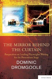 The Mirror Behind the Curtain Perspectives on Leading Playwrights Writing for the Proscenium Stage (Diaries, Letters and Essays) Dominic Dromgoole 9781408105849 Books