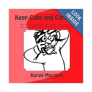 Keep Calm and Carry On An investigation into the cause of my anxiety disorder and how I have coped Kurani Marsters 9780987662934 Books