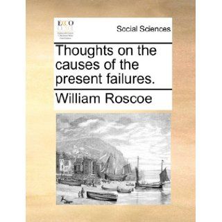 Thoughts on the causes of the present failures. William Roscoe 9781170646311 Books