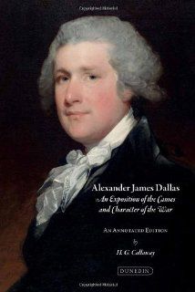 Alexander James Dallas An Exposition of the Causes and Character of the War An Annotated Edition with an Introduction and Notes (9781906716288) H. G. Callaway Books