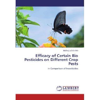 Efficacy of Certain Bio Pesticides on Different Crop Pests in Comparison of Insecticides Mehraj ud din Mir 9783847333319 Books