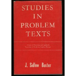 Studies in problem texts Being a short series of elucidatory and applicatory expositions of certain Scripture passages which have occasioned perplexity J. Sidlow Baxter Books