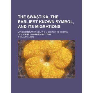 The swastika, the earliest known symbol, and its migrations; with observations on the migration of certain industries in prehistoric times Thomas Wilson 9781231663561 Books
