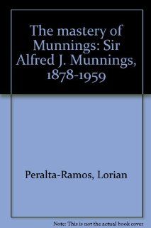 The mastery of Munnings Sir Alfred J. Munnings, 1878 1959 Lorian Peralta Ramos 9780962258374 Books