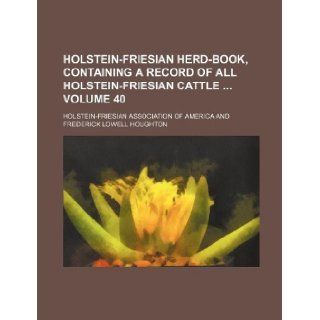 Holstein Friesian herd book, containing a record of all Holstein Friesian cattle Volume 40 Holstein Friesian America 9781130084504 Books