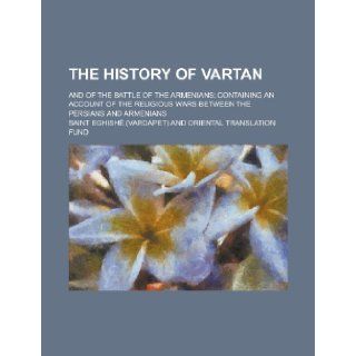 The History of Vartan; And of the Battle of the Armenians; Containing an Account of the Religious Wars Between the Persians and Armenians Saint Eghish ". 9781235663413 Books