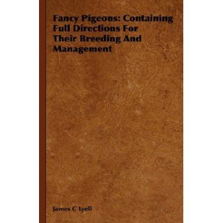 Fancy Pigeons Containing Full Directions For Their Breeding And Management James C Lyell 9781443738439 Books