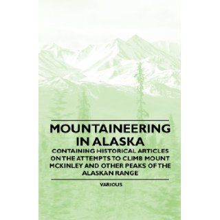 Mountaineering in Alaska   Containing Historical Articles on the Attempts to Climb Mount McKinley and Other Peaks of the Alaskan Range Various 9781447408741 Books