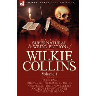 The Collected Supernatural and Weird Fiction of Wilkie Collins Volume 1 Contains one novel 'The Haunted Hotel', one novella 'Mad Monkton', threeDead Alive' and eight short stories to chill Wilkie Collins 9781846778223 Books