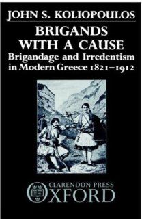 Brigands with a Cause Brigandage and Irredentism in Modern Greece 1821 1912 (9780198228639) John S. Koliopoulos Books