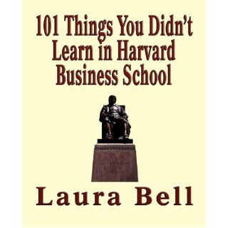 The 101 Things You Didn't Learn in Harvard Business School Laura Bell 9781590957684 Books