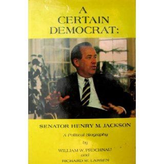 Certain Democrat Senator Henry M. Jackson A Political Biography. WILLIAM W. ET AL PROCHNAU Books