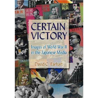 Certain Victory Images of World War II in the Japanese Media (Japan in the Modern World) (Japan and the Modern World) David C. Earhart 9780765617767 Books