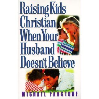 Raising Kids Christian When Your Husband Doesn't Believe Michael John Fanstone 9781569550427 Books